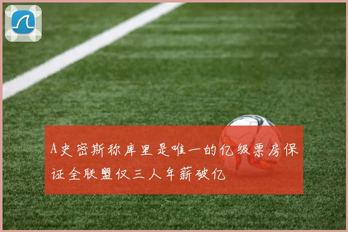 A史密斯称库里是唯一的亿级票房保证全联盟仅三人年薪破亿