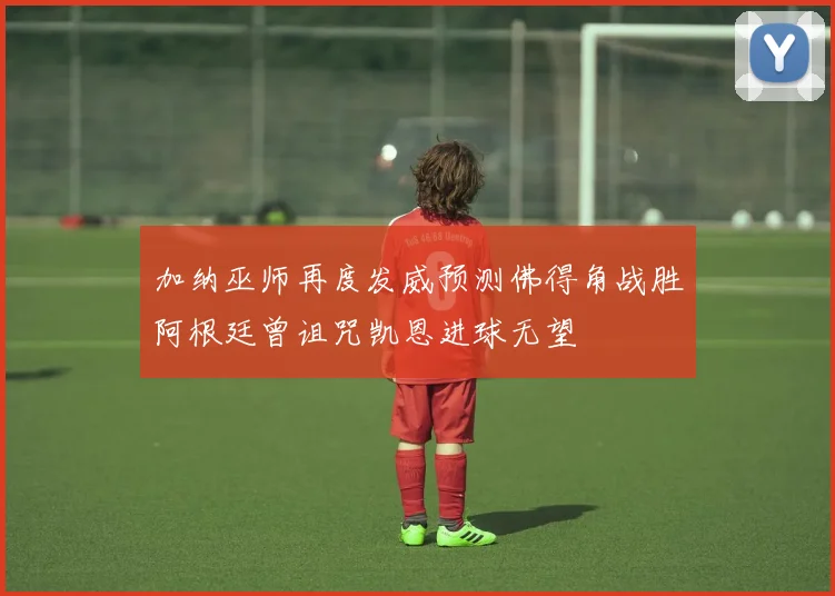 加纳巫师再度发威预测佛得角战胜阿根廷曾诅咒凯恩进球无望