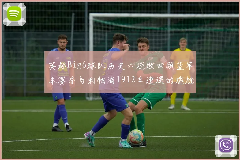 英超Big6球队历史六连败回顾蓝军本赛季与利物浦1912年遭遇的尴尬时刻