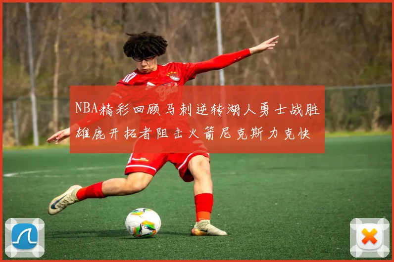 NBA精彩回顾马刺逆转湖人勇士战胜雄鹿开拓者阻击火箭尼克斯力克快船