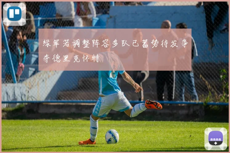 绿军若调整阵容多队已蓄势待发争夺德里克怀特