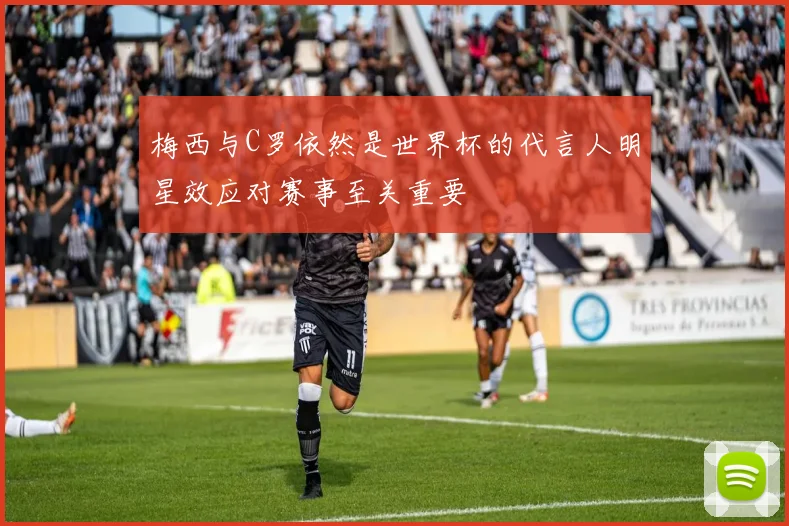 梅西与C罗依然是世界杯的代言人明星效应对赛事至关重要