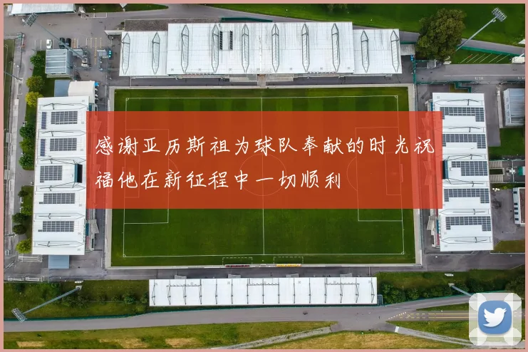 感谢亚历斯祖为球队奉献的时光祝福他在新征程中一切顺利